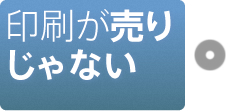 印刷が売りじゃない