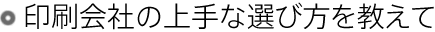 印刷会社の上手な選び方を教えて